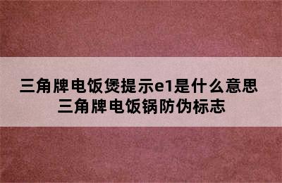 三角牌电饭煲提示e1是什么意思 三角牌电饭锅防伪标志